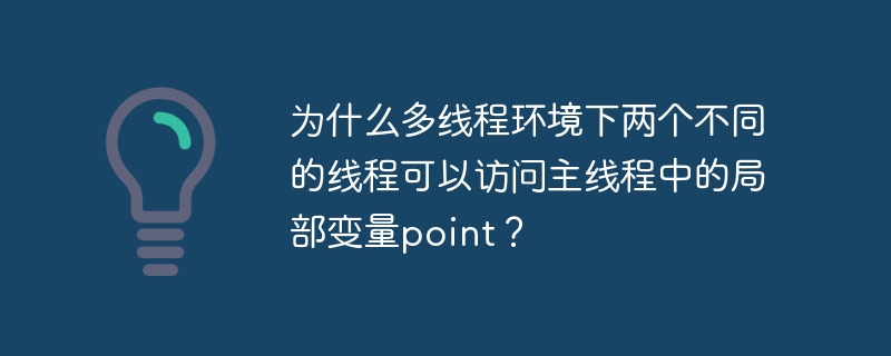 为什么多线程环境下两个不同的线程可以访问主线程中的局部变量point?