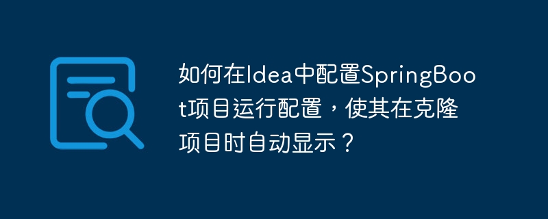 如何在idea中配置springboot项目运行配置,使其在克隆项目时自动显示?