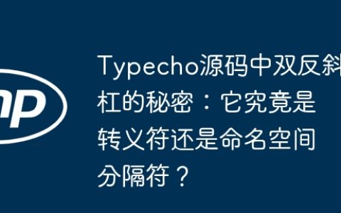 Typecho源码中双反斜杠的秘密：它究竟是转义符还是命名空间分隔符？