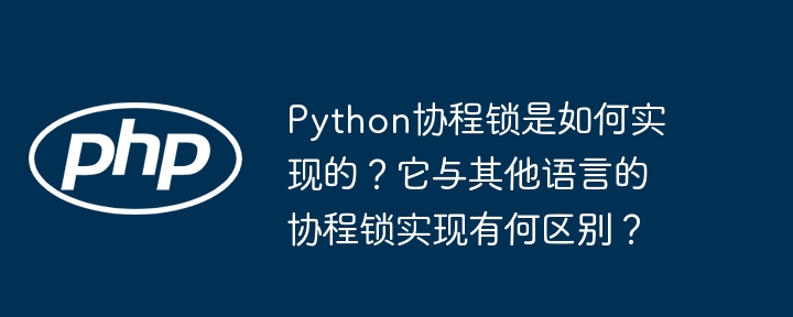 python协程锁是如何实现的？它与其他语言的协程锁实现有何区别？