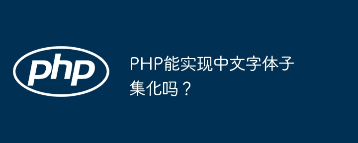 php能实现中文字体子集化吗?