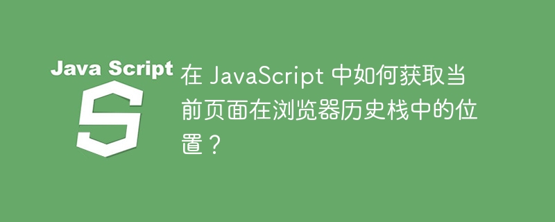 在 javascript 中如何获取当前页面在浏览器历史栈中的位置?