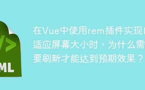 在Vue中使用rem插件实现自适应屏幕大小时，为什么需要刷新才能达到预期效果？