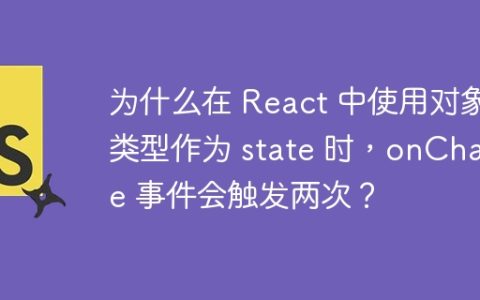 为什么在 React 中使用对象类型作为 state 时，onChange 事件会触发两次？