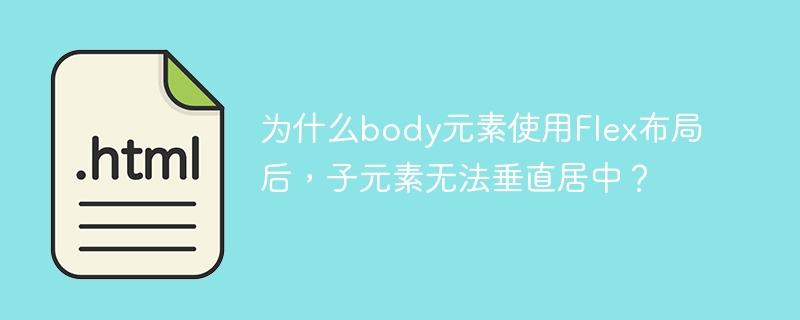 为什么body元素使用Flex布局后，子元素无法垂直居中？