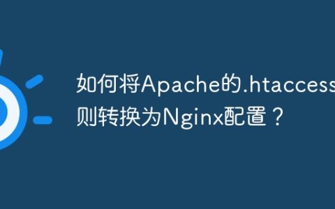 如何将Apache的.htaccess规则转换为Nginx配置？