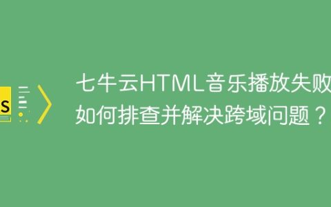 七牛云HTML音乐播放失败，如何排查并解决跨域问题？