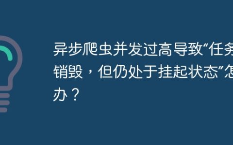 异步爬虫并发过高导致“任务已销毁，但仍处于挂起状态”怎么办？