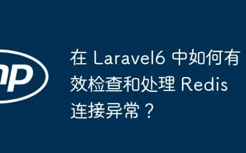 在 Laravel6 中如何有效检查和处理 Redis 连接异常？