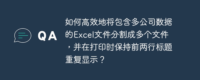如何高效地将包含多公司数据的Excel文件分割成多个文件,并在打印时保持前两行标题重复显示?
