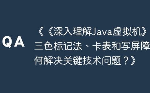 《《深入理解Java虚拟机》中三色标记法、卡表和写屏障如何解决关键技术问题？》