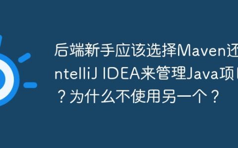 后端新手应该选择Maven还是IntelliJ IDEA来管理Java项目？为什么不使用另一个？