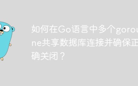 如何在Go语言中多个goroutine共享数据库连接并确保正确关闭？
