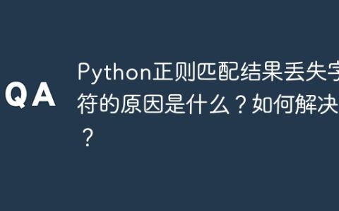 Python正则匹配结果丢失字符的原因是什么？如何解决？