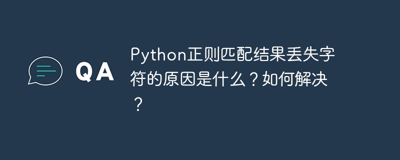python正则匹配结果丢失字符的原因是什么？如何解决？