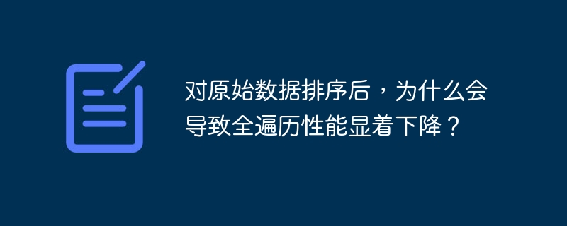 对原始数据排序后,为什么会导致全遍历性能显着下降?