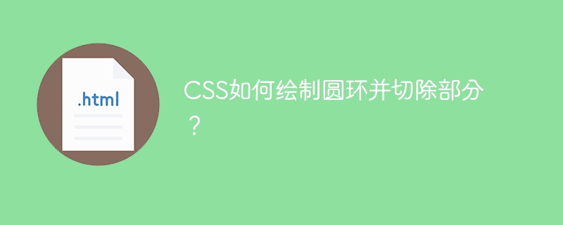 css如何绘制圆环并切除部分?