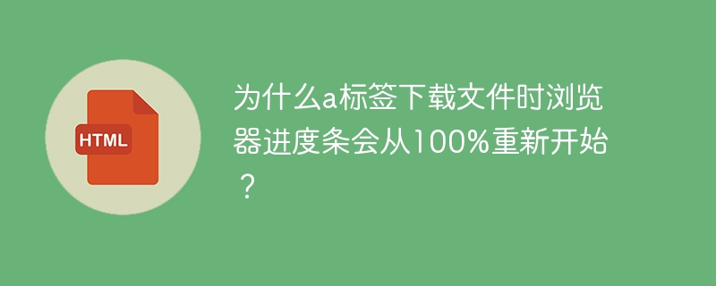 为什么a标签下载文件时浏览器进度条会从100%重新开始？