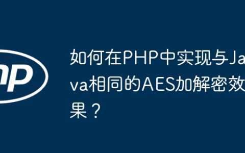 如何在PHP中实现与Java相同的AES加解密效果？