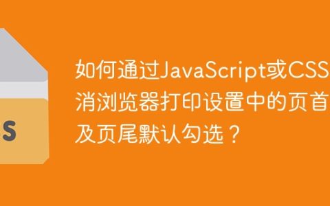 如何通过JavaScript或CSS取消浏览器打印设置中的页首及页尾默认勾选？