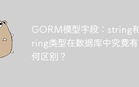 GORM模型字段：string和*string类型在数据库中究竟有何区别？