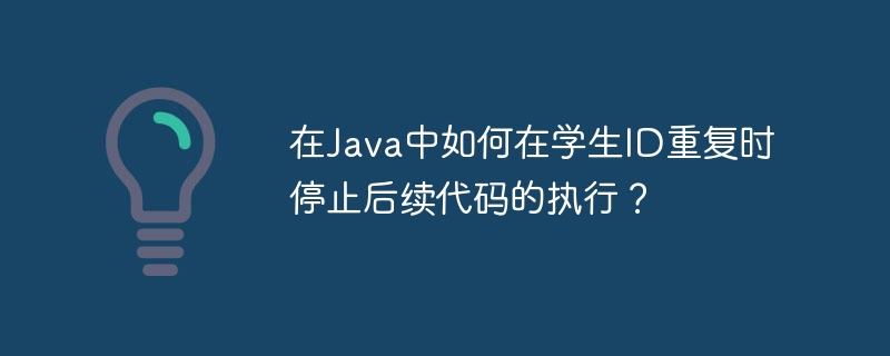 在java中如何在学生id重复时停止后续代码的执行?