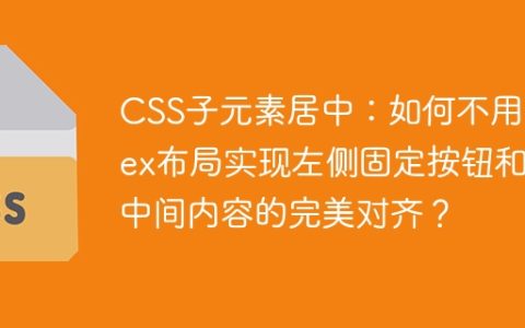 CSS子元素居中：如何不用Flex布局实现左侧固定按钮和中间内容的完美对齐？