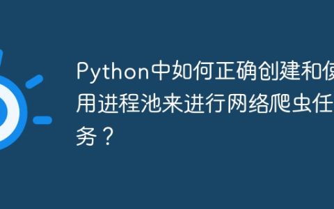 Python中如何正确创建和使用进程池来进行网络爬虫任务？