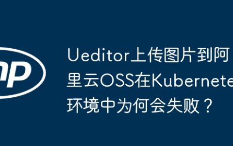 Ueditor上传图片到阿里云OSS在Kubernetes环境中为何会失败？