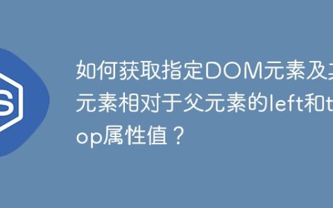 如何获取指定DOM元素及其子元素相对于父元素的left和top属性值？