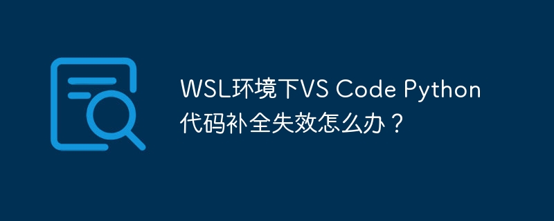 wsl环境下vs code python代码补全失效怎么办?