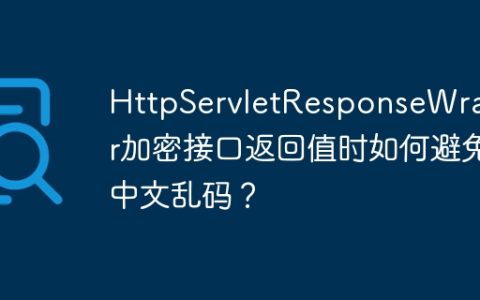 HttpServletResponseWrapper加密接口返回值时如何避免中文乱码？