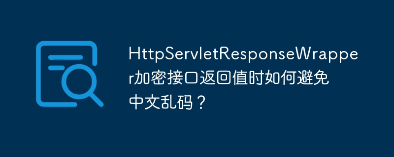 httpservletresponsewrapper加密接口返回值时如何避免中文乱码?