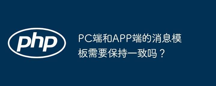 pc端和app端的消息模板需要保持一致吗?