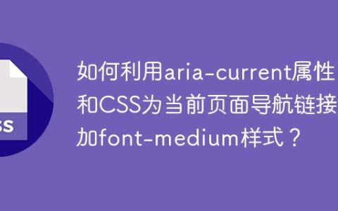 如何利用aria-current属性和CSS为当前页面导航链接添加font-medium样式？