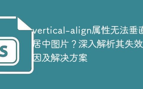 vertical-align属性无法垂直居中图片？深入解析其失效原因及解决方案