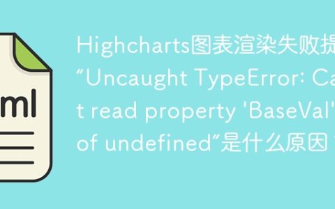 Highcharts图表渲染失败提示“Uncaught TypeError: Cannot read property ‘BaseVal’ of undefined”是什么原因？