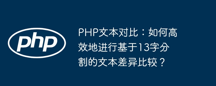 php文本对比:如何高效地进行基于13字分割的文本差异比较?
