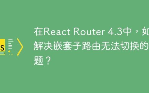 在React Router 4.3中，如何解决嵌套子路由无法切换的问题？