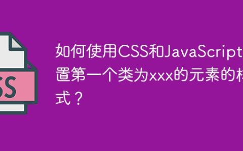 如何使用CSS和JavaScript设置第一个类为xxx的元素的样式？