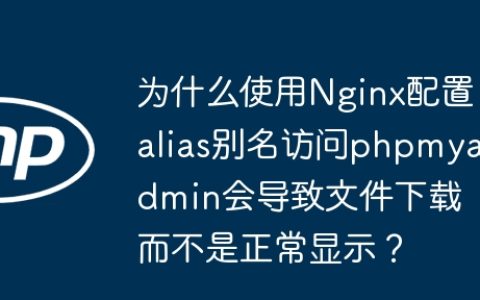 为什么使用Nginx配置alias别名访问phpmyadmin会导致文件下载而不是正常显示？