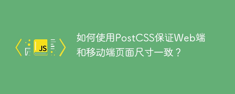 如何使用postcss保证web端和移动端页面尺寸一致?
