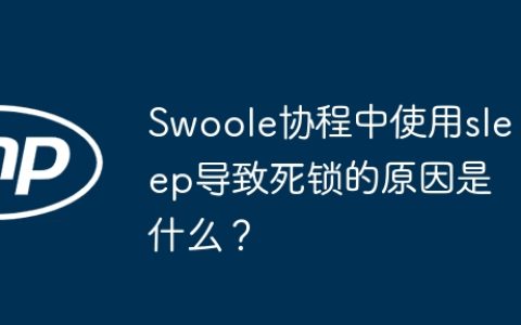 Swoole协程中使用sleep导致死锁的原因是什么？