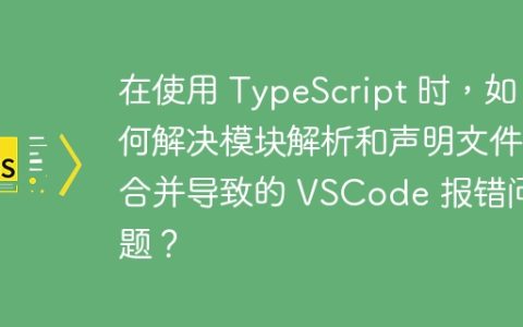 在使用 TypeScript 时，如何解决模块解析和声明文件合并导致的 VSCode 报错问题？