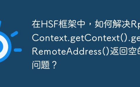 在HSF框架中，如何解决RpcContext.getContext().getRemoteAddress()返回空的问题？
