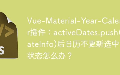 Vue-Material-Year-Calendar插件：activeDates.push(dateInfo)后日历不更新选中状态怎么办？