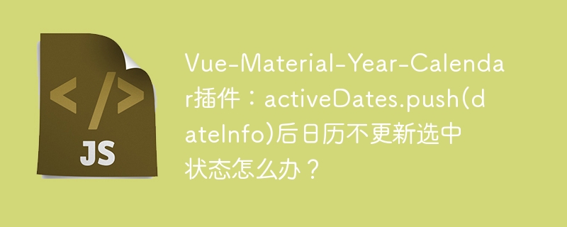 vue-material-year-calendar插件:activedates.push(dateinfo)后日历不更新选中状态怎么办?