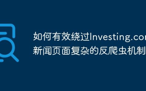 如何有效绕过Investing.com新闻页面复杂的反爬虫机制？