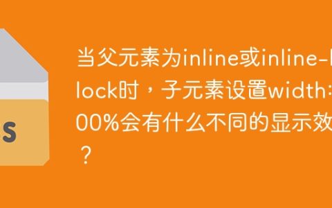 当父元素为inline或inline-block时，子元素设置width: 100%会有什么不同的显示效果？