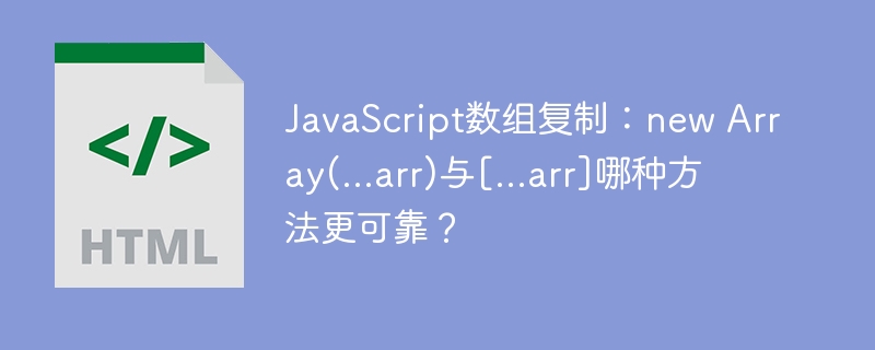 JavaScript数组复制：new Array(...arr)与[...arr]哪种方法更可靠？